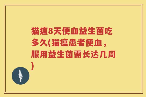 猫瘟8天便益生菌吃多久(猫瘟患者便，服用益生菌需长达几周)