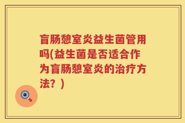 盲肠憩室炎益生菌管用吗(益生菌是否适合作为盲肠憩室炎的方法？)