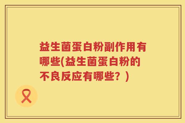 益生菌蛋白粉副作用有哪些(益生菌蛋白粉的不良反应有哪些?) 益生菌蛋白粉副作用有哪些(益生菌蛋白粉的不良反应有哪些?)