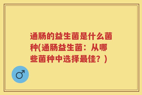 通肠的益生菌是什么菌种(通肠益生菌:从哪些菌种中选择佳?) 通肠的益生菌是什么菌种(通肠益生菌:从哪些菌种中选择佳?)