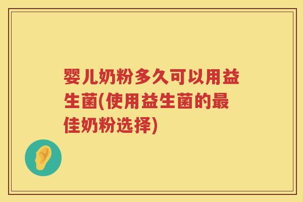 婴儿奶粉多久可以用益生菌(使用益生菌的佳奶粉选择) 婴儿奶粉多久可以用益生菌(使用益生菌的佳奶粉选择)