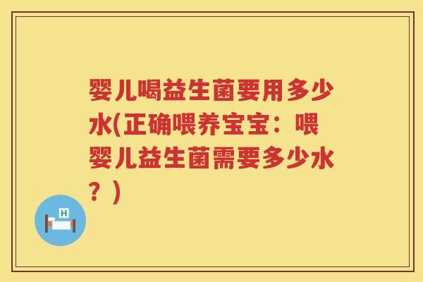 婴儿喝益生菌要用多少水(正确喂养宝宝：喂婴儿益生菌需要多少水？)