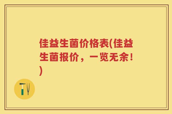 佳益生菌价格表(佳益生菌报价,一览无余!) 佳益生菌价格表(佳益生菌报价,一览无余!)