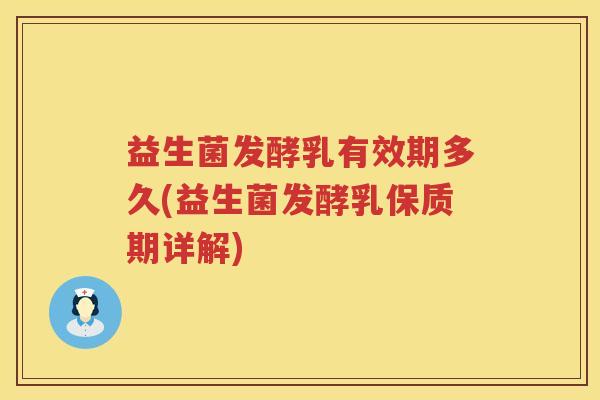 益生菌发酵乳有效期多久(益生菌发酵乳保质期详解) 益生菌发酵乳有效期多久(益生菌发酵乳保质期详解)