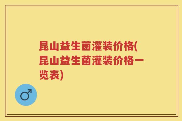 昆山益生菌灌装价格(昆山益生菌灌装价格一览表)