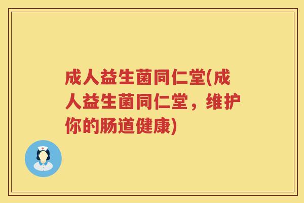 成人益生菌同仁堂(成人益生菌同仁堂,维护你的肠道健康) 成人益生菌同仁堂(成人益生菌同仁堂,维护你的肠道健康)