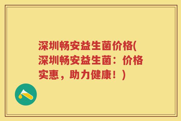 深圳畅安益生菌价格(深圳畅安益生菌:价格实惠,助力健康!) 深圳畅安益生菌价格(深圳畅安益生菌:价格实惠,助力健康!)