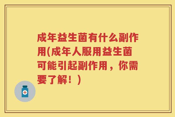 成年益生菌有什么副作用(成年人服用益生菌可能引起副作用,你需要了解!) 成年益生菌有什么副作用(成年人服用益生菌可能引起副作用,你需要了解!)