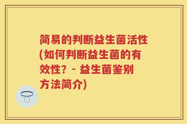 简易的判断益生菌活性(如何判断益生菌的有效性？- 益生菌鉴别方法简介)