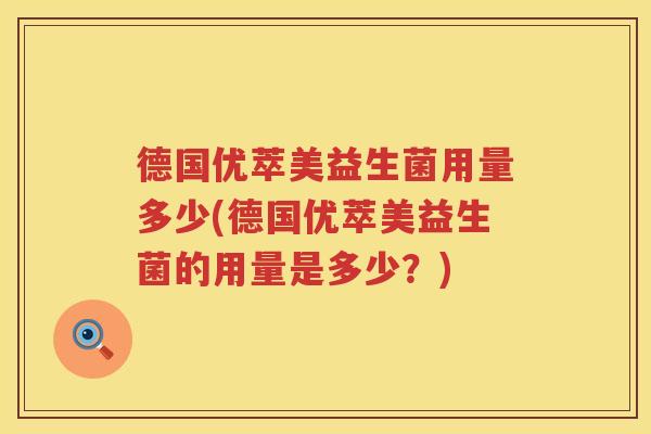 德国优萃美益生菌用量多少(德国优萃美益生菌的用量是多少?) 德国优萃美益生菌用量多少(德国优萃美益生菌的用量是多少?)