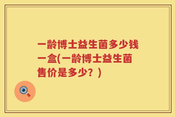 一龄博士益生菌多少钱一盒(一龄博士益生菌售价是多少?) 一龄博士益生菌多少钱一盒(一龄博士益生菌售价是多少?)