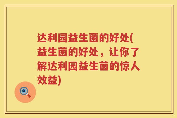 达利园益生菌的好处(益生菌的好处,让你了解达利园益生菌的惊人效益) 达利园益生菌的好处(益生菌的好处,让你了解达利园益生菌的惊人效益)
