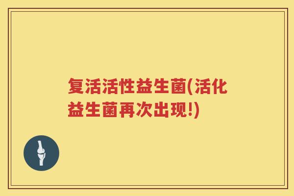 复活活性益生菌(活化益生菌再次出现!) 复活活性益生菌(活化益生菌再次出现!)