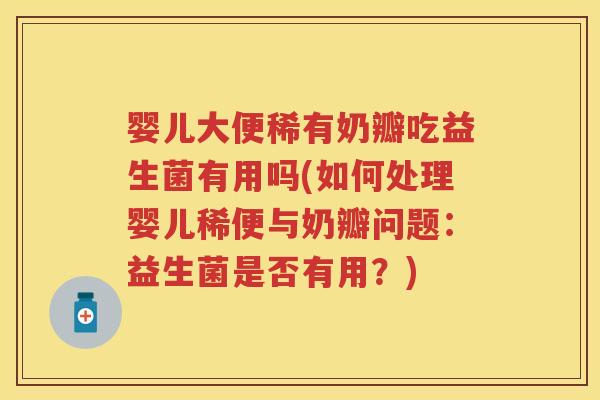 婴儿大便稀有奶瓣吃益生菌有用吗(如何处理婴儿稀便与奶瓣问题：益生菌是否有用？)