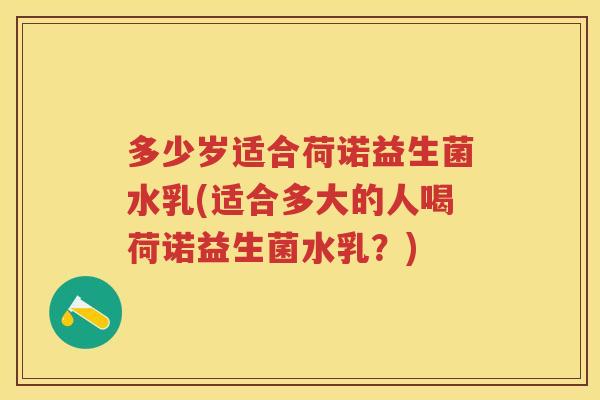 多少岁适合荷诺益生菌水乳(适合多大的人喝荷诺益生菌水乳?) 多少岁适合荷诺益生菌水乳(适合多大的人喝荷诺益生菌水乳?)