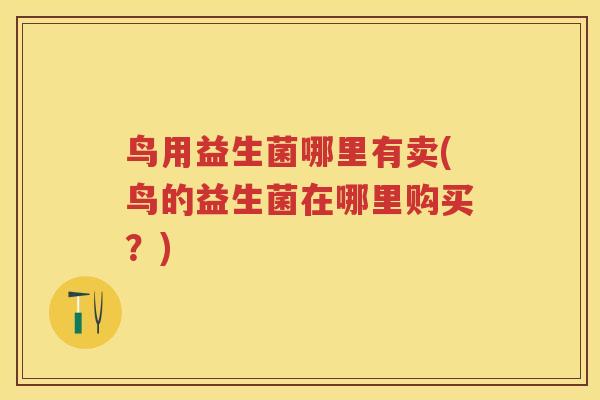 鸟用益生菌哪里有卖(鸟的益生菌在哪里购买？)