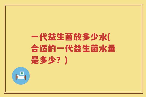 一代益生菌放多少水(合适的一代益生菌水量是多少？)