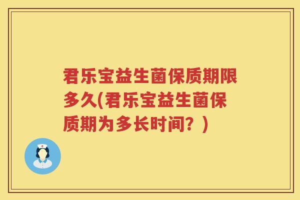 君乐宝益生菌保质期限多久(君乐宝益生菌保质期为多长时间?) 君乐宝益生菌保质期限多久(君乐宝益生菌保质期为多长时间?)