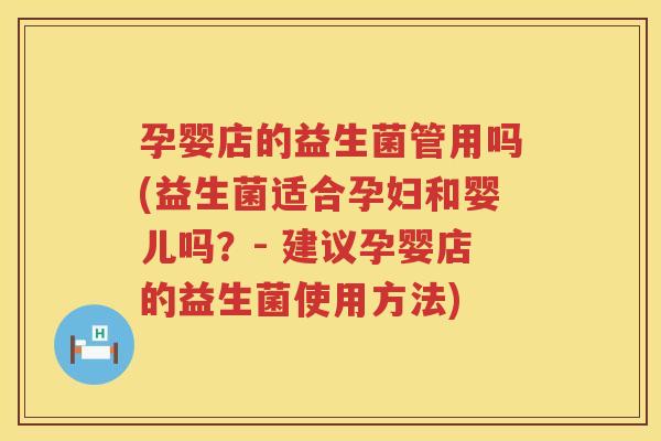 孕婴店的益生菌管用吗(益生菌适合孕妇和婴儿吗?- 建议孕婴店的益生菌使用方法) 孕婴店的益生菌管用吗(益生菌适合孕妇和婴儿吗?- 建议孕婴店的益生菌使用方法)