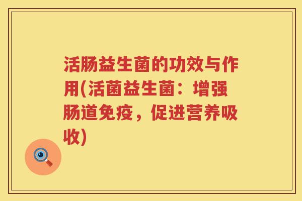 活肠益生菌的功效与作用(活菌益生菌：增强肠道，促进营养吸收)
