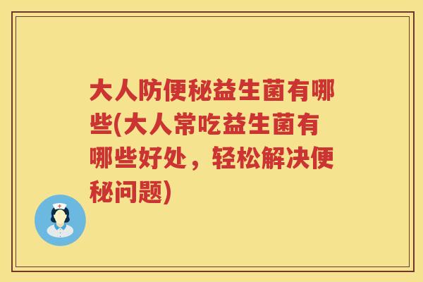 大人防益生菌有哪些(大人常吃益生菌有哪些好处,轻松解决问题) 大人防益生菌有哪些(大人常吃益生菌有哪些好处,轻松解决问题)