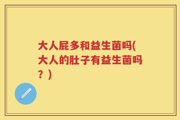 大人屁多和益生菌吗(大人的肚子有益生菌吗?) 大人屁多和益生菌吗(大人的肚子有益生菌吗?)