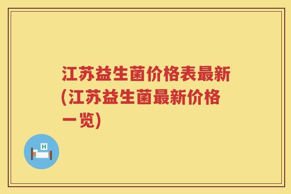 江苏益生菌价格表新(江苏益生菌新价格一览) 江苏益生菌价格表新(江苏益生菌新价格一览)