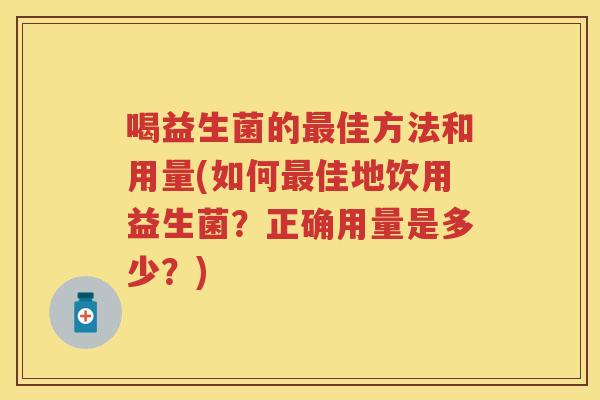 喝益生菌的佳方法和用量(如何佳地饮用益生菌？正确用量是多少？)