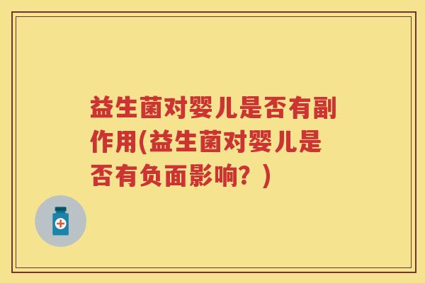 益生菌对婴儿是否有副作用(益生菌对婴儿是否有负面影响?) 益生菌对婴儿是否有副作用(益生菌对婴儿是否有负面影响?)