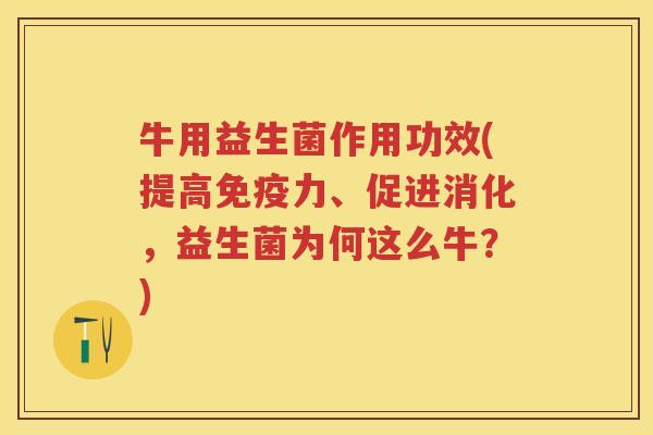 牛用益生菌作用功效(提高力、促进消化,益生菌为何这么牛?) 牛用益生菌作用功效(提高力、促进消化,益生菌为何这么牛?)
