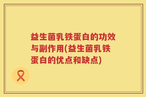 益生菌乳铁蛋白的功效与副作用(益生菌乳铁蛋白的优点和缺点) 益生菌乳铁蛋白的功效与副作用(益生菌乳铁蛋白的优点和缺点)