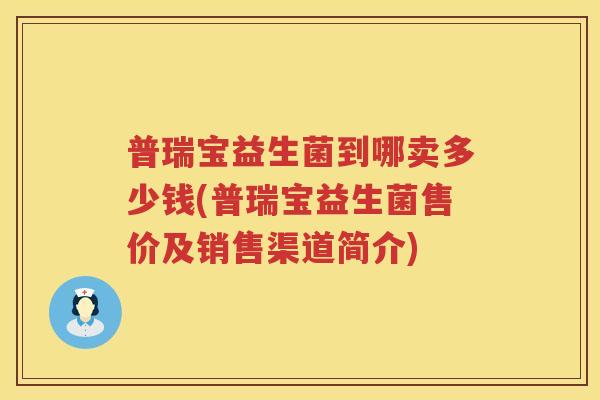 普瑞宝益生菌到哪卖多少钱(普瑞宝益生菌售价及销售渠道简介)