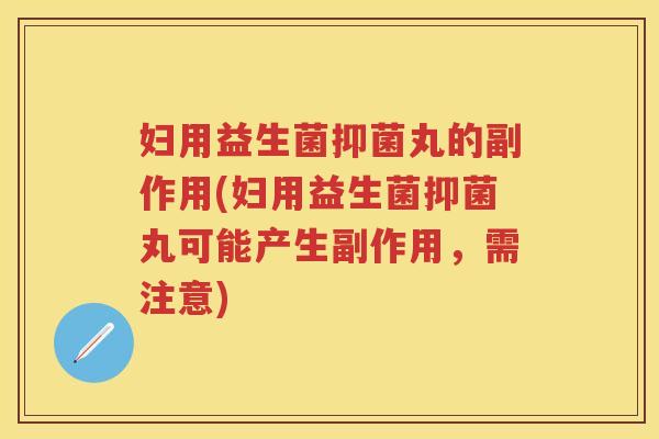 妇用益生菌抑菌丸的副作用(妇用益生菌抑菌丸可能产生副作用,需注意) 妇用益生菌抑菌丸的副作用(妇用益生菌抑菌丸可能产生副作用,需注意)