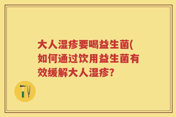 大人要喝益生菌(如何通过饮用益生菌有效缓解大人？