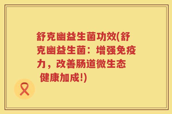 舒克幽益生菌功效(舒克幽益生菌:增强力,改善肠道微生态 健康加成!) 舒克幽益生菌功效(舒克幽益生菌:增强力,改善肠道微生态 健康加成!)