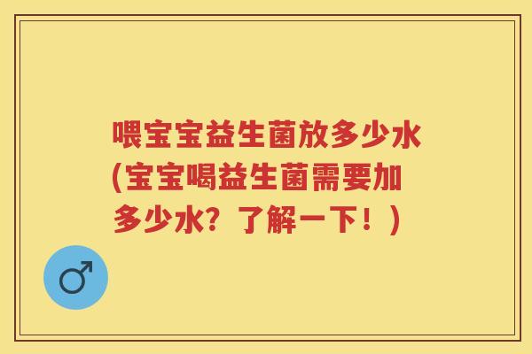 喂宝宝益生菌放多少水(宝宝喝益生菌需要加多少水?了解一下!) 喂宝宝益生菌放多少水(宝宝喝益生菌需要加多少水?了解一下!)