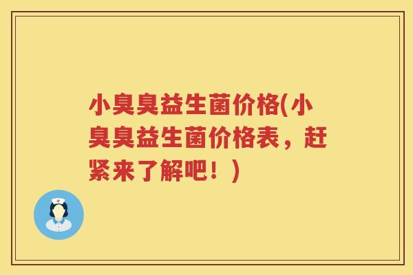 小臭臭益生菌价格(小臭臭益生菌价格表,赶紧来了解吧!) 小臭臭益生菌价格(小臭臭益生菌价格表,赶紧来了解吧!)
