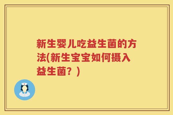 新生婴儿吃益生菌的方法(新生宝宝如何摄入益生菌？)