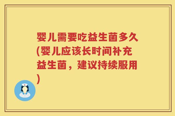 婴儿需要吃益生菌多久(婴儿应该长时间补充益生菌,建议持续服用) 婴儿需要吃益生菌多久(婴儿应该长时间补充益生菌,建议持续服用)