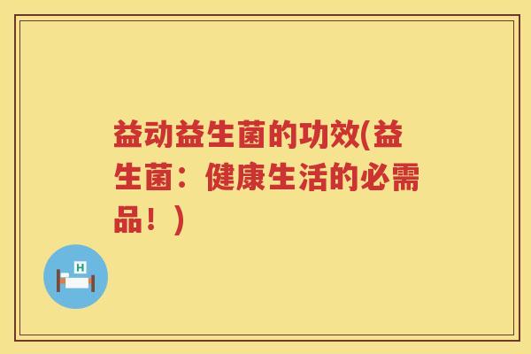 益动益生菌的功效(益生菌：健康生活的必需品！)