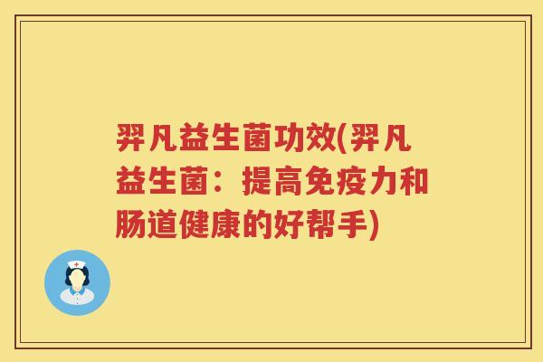 羿凡益生菌功效(羿凡益生菌:提高力和肠道健康的好帮手) 羿凡益生菌功效(羿凡益生菌:提高力和肠道健康的好帮手)