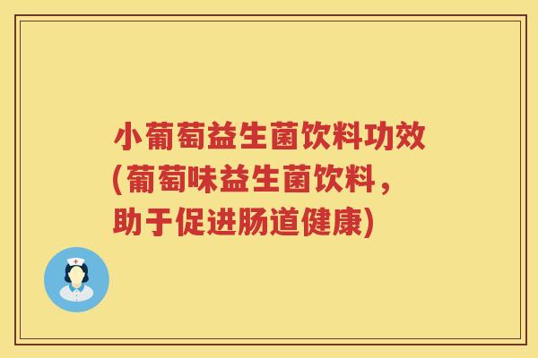 小葡萄益生菌饮料功效(葡萄味益生菌饮料，助于促进肠道健康)