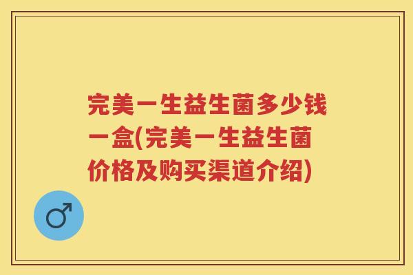 完美一生益生菌多少钱一盒(完美一生益生菌价格及购买渠道介绍)