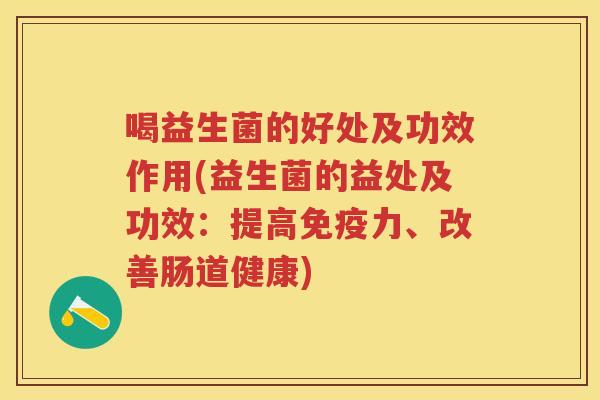 喝益生菌的好处及功效作用(益生菌的益处及功效：提高力、改善肠道健康)