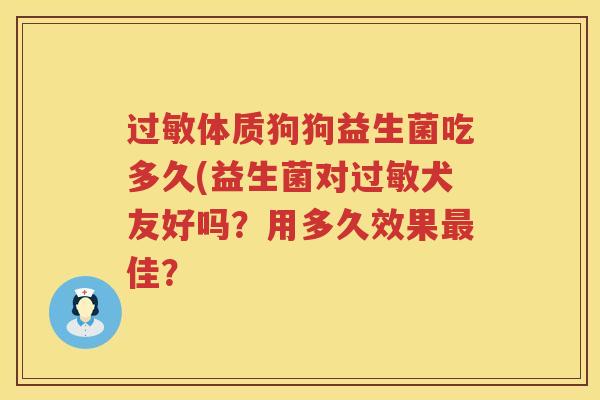 体质狗狗益生菌吃多久(益生菌对犬友好吗？用多久效果佳？