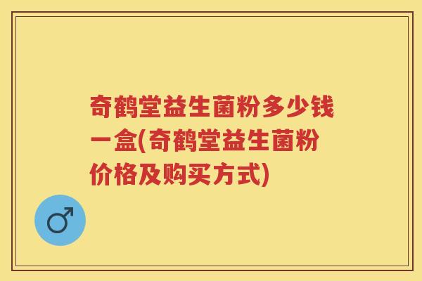 奇鹤堂益生菌粉多少钱一盒(奇鹤堂益生菌粉价格及购买方式) 奇鹤堂益生菌粉多少钱一盒(奇鹤堂益生菌粉价格及购买方式)