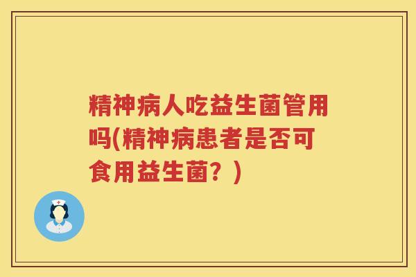 精神人吃益生菌管用吗(精神患者是否可食用益生菌?) 精神人吃益生菌管用吗(精神患者是否可食用益生菌?)