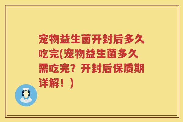 宠物益生菌开封后多久吃完(宠物益生菌多久需吃完?开封后保质期详解!) 宠物益生菌开封后多久吃完(宠物益生菌多久需吃完?开封后保质期详解!)