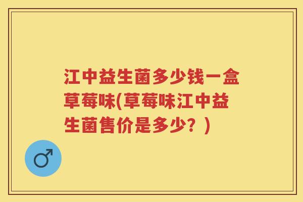 江中益生菌多少钱一盒草莓味(草莓味江中益生菌售价是多少?) 江中益生菌多少钱一盒草莓味(草莓味江中益生菌售价是多少?)
