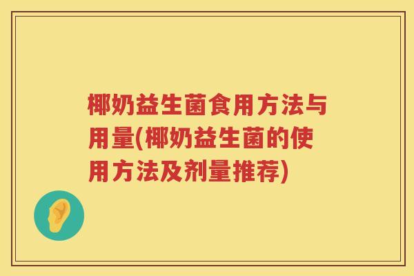 椰奶益生菌食用方法与用量(椰奶益生菌的使用方法及剂量推荐) 椰奶益生菌食用方法与用量(椰奶益生菌的使用方法及剂量推荐)